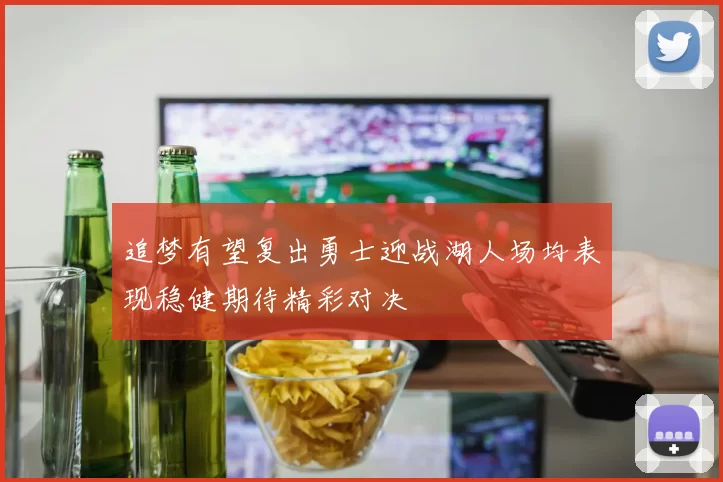 追梦有望复出勇士迎战湖人场均表现稳健期待精彩对决