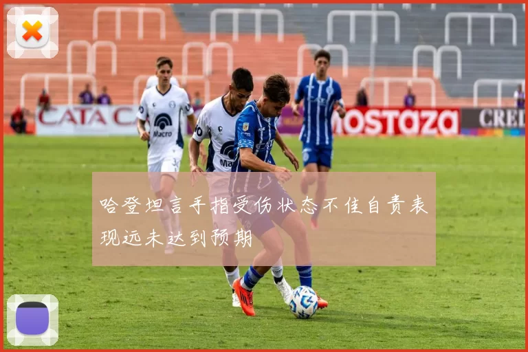 哈登坦言手指受伤状态不佳自责表现远未达到预期