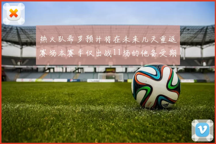 热火队希罗预计将在未来几天重返赛场本赛季仅出战11场的他备受期待