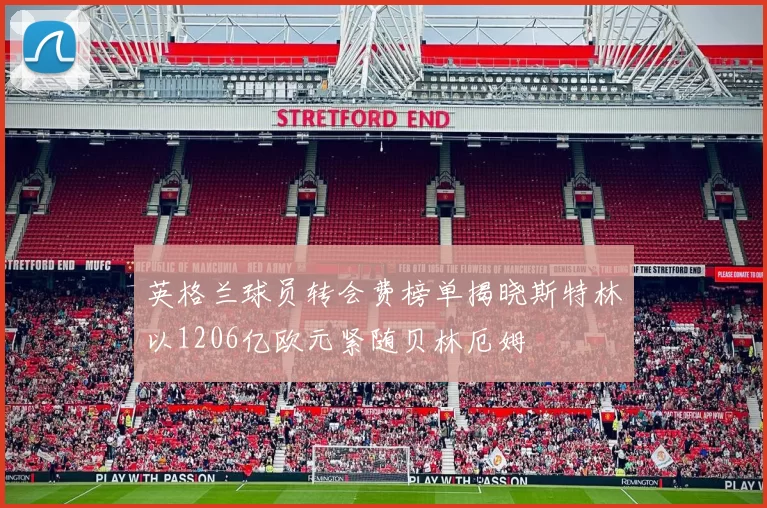 英格兰球员转会费榜单揭晓斯特林以1206亿欧元紧随贝林厄姆