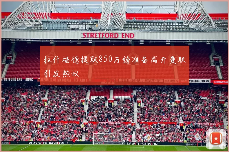 拉什福德提取850万镑准备离开曼联引发热议
