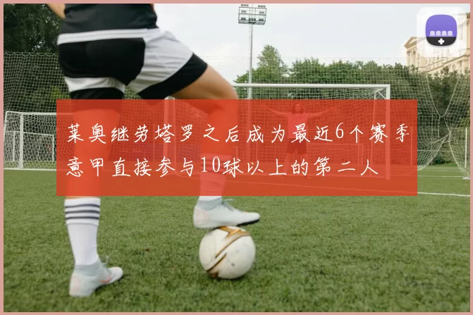莱奥继劳塔罗之后成为最近6个赛季意甲直接参与10球以上的第二人