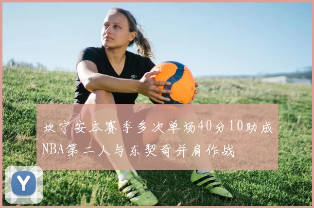 坎宁安本赛季多次单场40分10助成NBA第二人与东契奇并肩作战